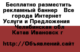 Бесплатно разместить рекламный баннер - Все города Интернет » Услуги и Предложения   . Челябинская обл.,Катав-Ивановск г.